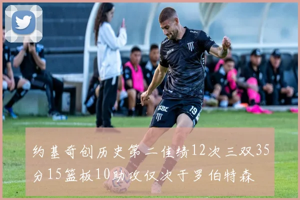 约基奇创历史第二佳绩12次三双35分15篮板10助攻仅次于罗伯特森