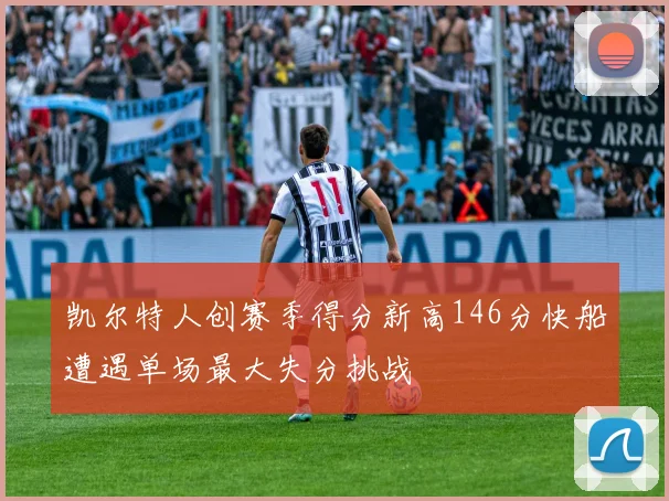 凯尔特人创赛季得分新高146分快船遭遇单场最大失分挑战