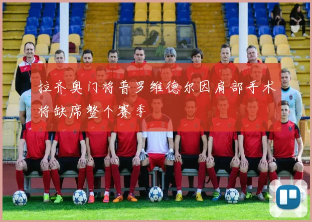 拉齐奥门将普罗维德尔因肩部手术将缺席整个赛季