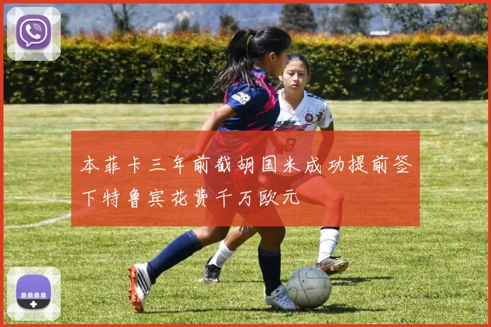 本菲卡三年前截胡国米成功提前签下特鲁宾花费千万欧元