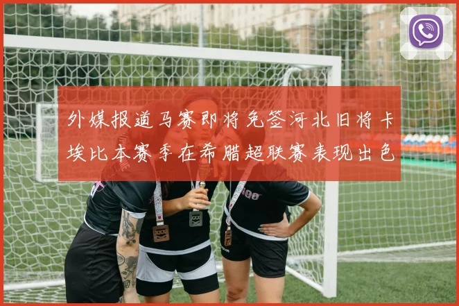 外媒报道马赛即将免签河北旧将卡埃比本赛季在希腊超联赛表现出色