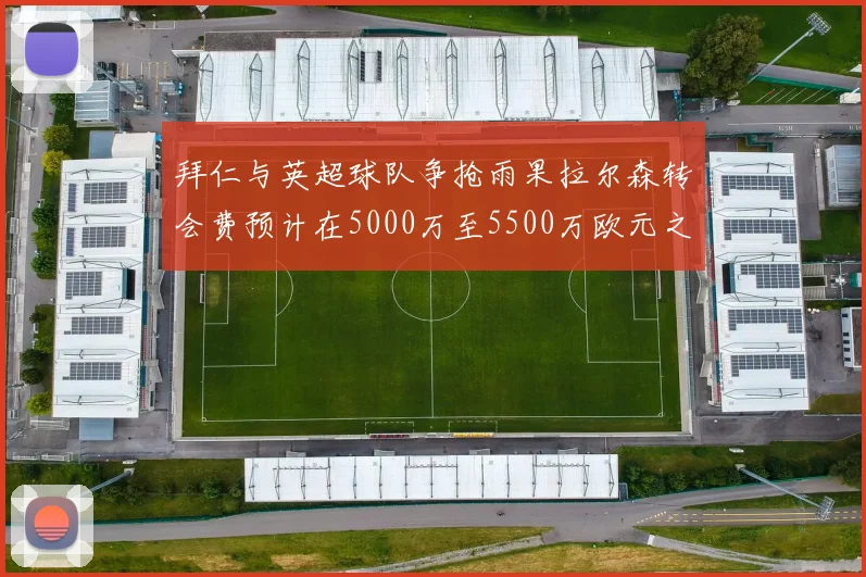 拜仁与英超球队争抢雨果拉尔森转会费预计在5000万至5500万欧元之间