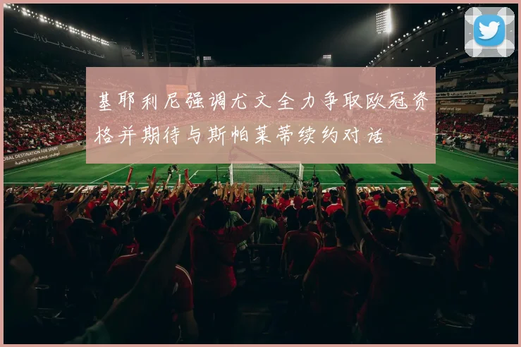 基耶利尼强调尤文全力争取欧冠资格并期待与斯帕莱蒂续约对话