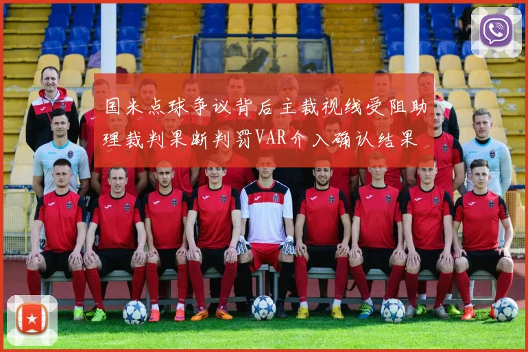 国米点球争议背后主裁视线受阻助理裁判果断判罚VAR介入确认结果