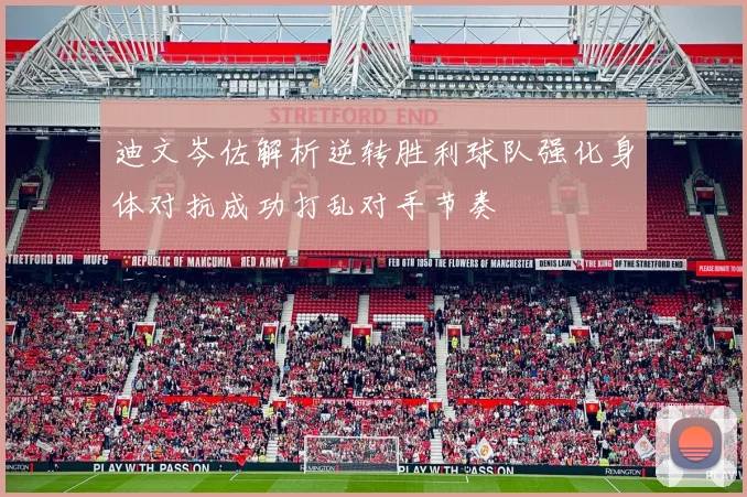 迪文岑佐解析逆转胜利球队强化身体对抗成功打乱对手节奏
