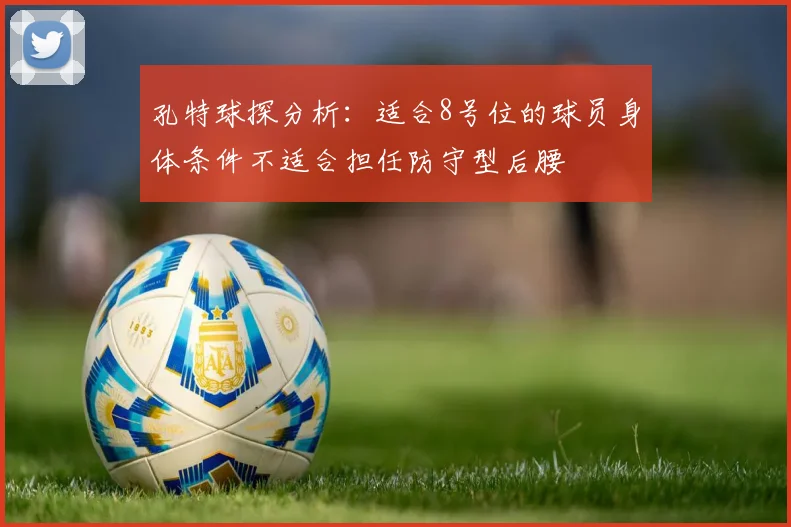 孔特球探分析：适合8号位的球员身体条件不适合担任防守型后腰