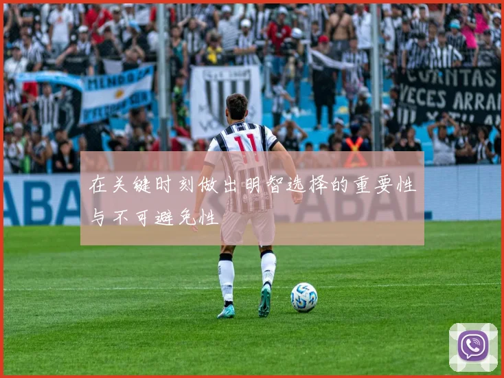 在关键时刻做出明智选择的重要性与不可避免性
