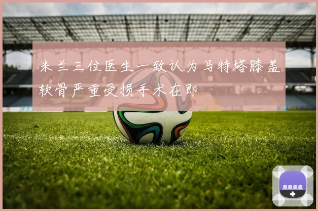 米兰三位医生一致认为马特塔膝盖软骨严重受损手术在即
