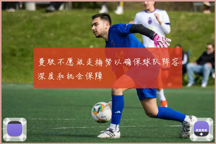 曼联不愿放走梅努以确保球队阵容深度和机会保障