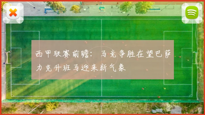 西甲联赛前瞻：马竞争胜在望巴萨力克升班马迎来新气象