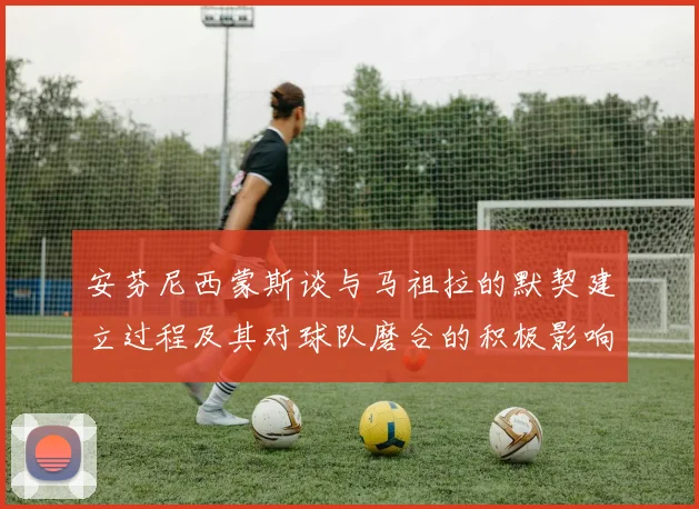 安芬尼西蒙斯谈与马祖拉的默契建立过程及其对球队磨合的积极影响