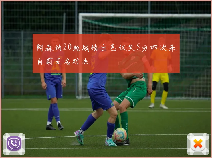 阿森纳20轮战绩出色仅失5分四次来自前五名对决