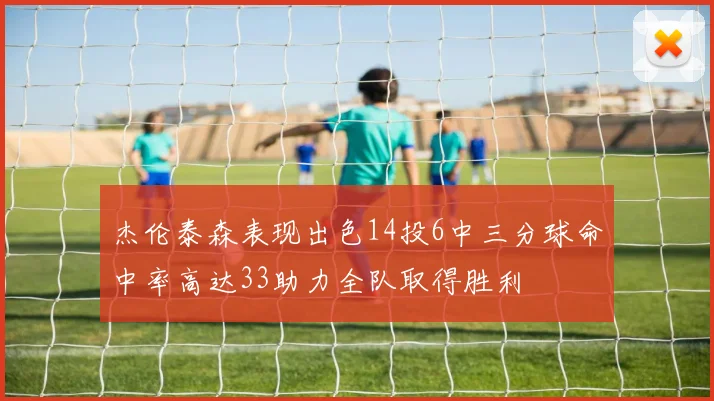 杰伦泰森表现出色14投6中三分球命中率高达33助力全队取得胜利
