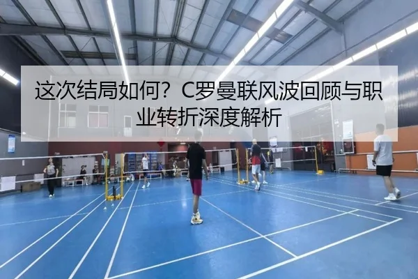 这次结局如何？C罗曼联风波回顾与职业转折深度解析